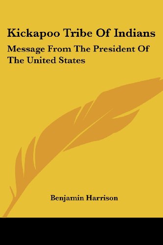 Kickapoo Tribe of Indians: Message from the President of the United States - Benjamin Harrison - Books - Kessinger Publishing, LLC - 9781428660229 - July 25, 2006