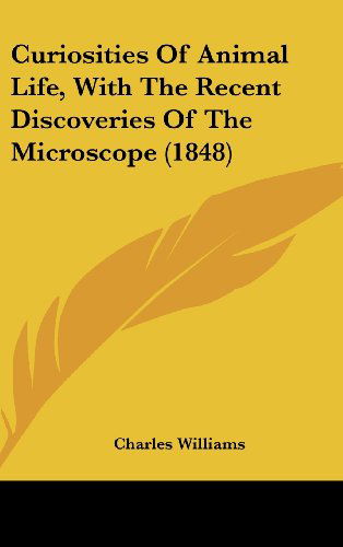 Cover for Charles Williams · Curiosities of Animal Life, with the Recent Discoveries of the Microscope (1848) (Hardcover Book) (2008)