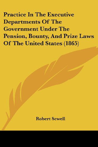 Cover for Robert Sewell · Practice in the Executive Departments of the Government Under the Pension, Bounty, and Prize Laws of the United States (1865) (Paperback Book) (2008)