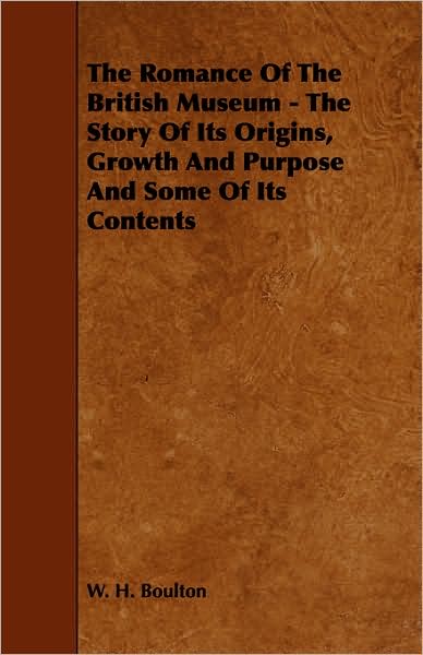 Cover for W H Boulton · The Romance of the British Museum - the Story of Its Origins, Growth and Purpose and Some of Its Contents (Paperback Book) (2008)