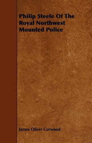 Cover for James Oliver Curwood · Philip Steele of the Royal Northwest Mounted Police (Taschenbuch) (2009)