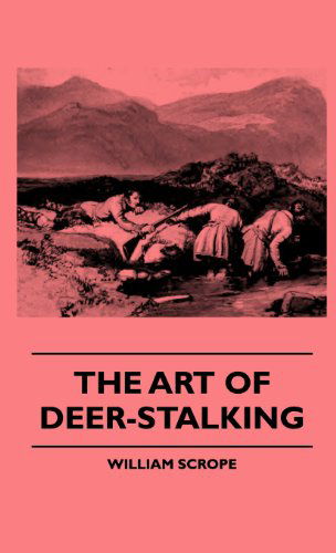 Cover for William Scrope · The Art of Deer-stalking - Illustrated by a Narrative of a Few Days Sport in the Forest of Atholl, with Some Account of the Nature and Habits of Red ... Superstitions, Stories of Poachers and Freeb (Hardcover Book) (2009)