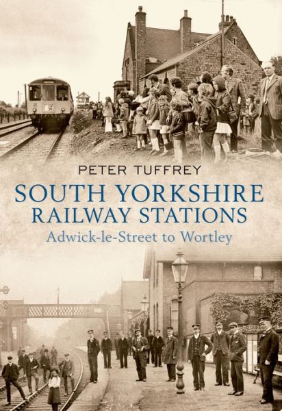 South Yorkshire Railway Stations: Adwick-le-Street to Wortley - Peter Tuffrey - Livros - Amberley Publishing - 9781445601229 - 15 de abril de 2011