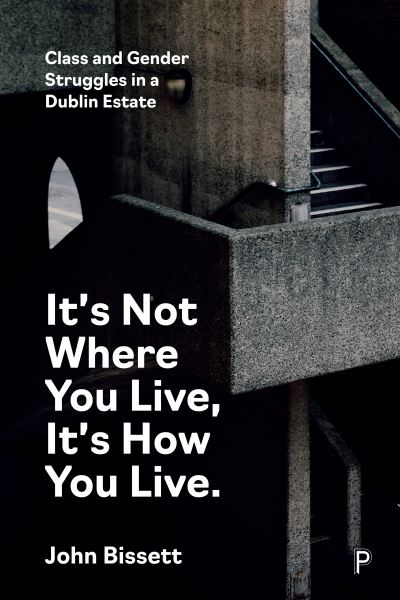 Cover for Bissett, John (community worker, activist and writer) · It’s Not Where You Live, It's How You Live: Class and Gender Struggles in a Dublin Estate (Paperback Book) (2023)