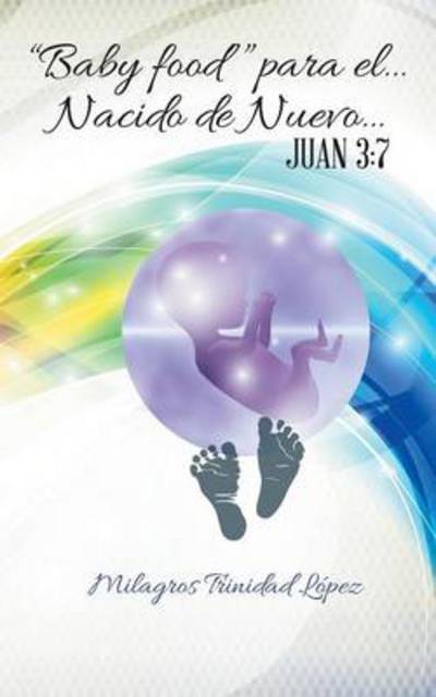 Cover for Milagros Trinidad Lopez · `baby Food` Para El... Nacido De Nuevo...: Juan 3:7 (Paperback Book) (2014)