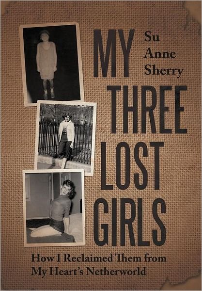 Cover for Su Anne Sherry · My Three Lost Girls: How I Reclaimed Them from My Heart's Netherworld (Innbunden bok) (2012)