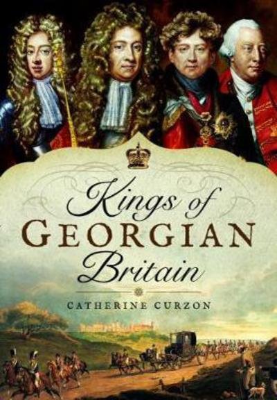 Cover for Catherine Curzon · Kings of Georgian Britain (Hardcover bog) (2017)