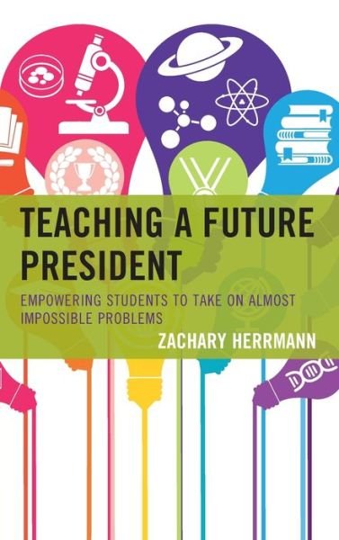 Cover for Zachary Herrmann · Teaching a Future President: Empowering Students to Take on Almost Impossible Problems (Inbunden Bok) (2019)