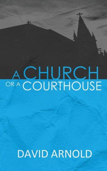 A Church or a Courthouse - David Arnold - Boeken - Createspace - 9781478214229 - 2 december 2012