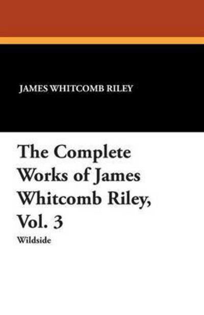 The Complete Works of James Whitcomb Riley - James Whitcomb Riley - Książki - Wildside Press - 9781479415229 - 1 września 2013