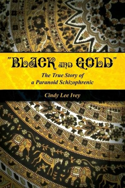 Cover for Cindy Ivey · Black and Gold the True Story of a Paranoid Schizophrenic (Paperback Book) (2015)