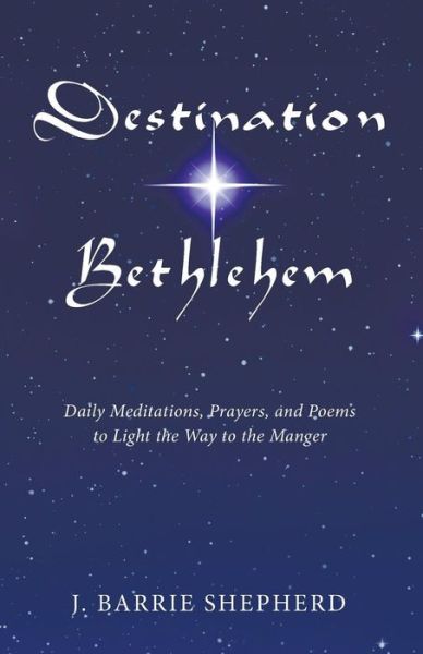 Destination Bethlehem: Daily Meditations, Prayers, and Poems to Light the Way to the Mange - J Barrie Shepherd - Książki - Wipf & Stock Publishers - 9781498209229 - 15 lipca 2015