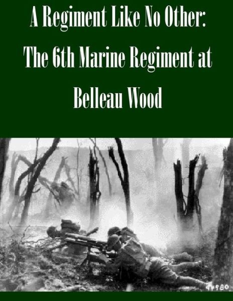 Cover for U S Army Command and General Staff Coll · A Regiment Like No Other: the 6th Marine Regiment at Belleau Wood (Paperback Book) (2014)