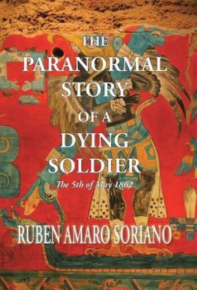 Cover for Ruben Amaro Soriano · The Paranormal Story of a Dying Soldier (Hardcover Book) (2016)