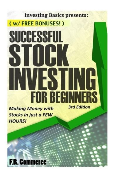 Stock Investing Successfully for Beginners: (W/ Free Bonuses) Making Money with Stocks in Just a Few Hours! - Fr Commerce - Bøker - Createspace - 9781507576229 - 16. januar 2015