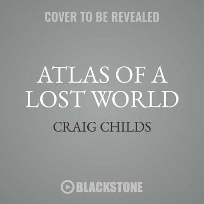 Atlas of a Lost World Lib/E - Craig Childs - Muzyka - Blackstone Publishing - 9781538518229 - 1 maja 2018