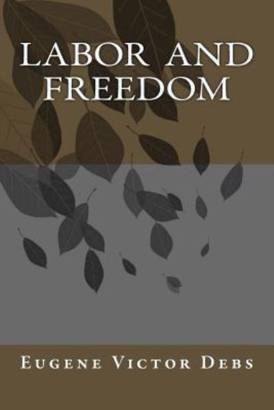 Labor and Freedom - Eugene Victor Debs - Livres - Createspace Independent Publishing Platf - 9781540485229 - 17 novembre 2016