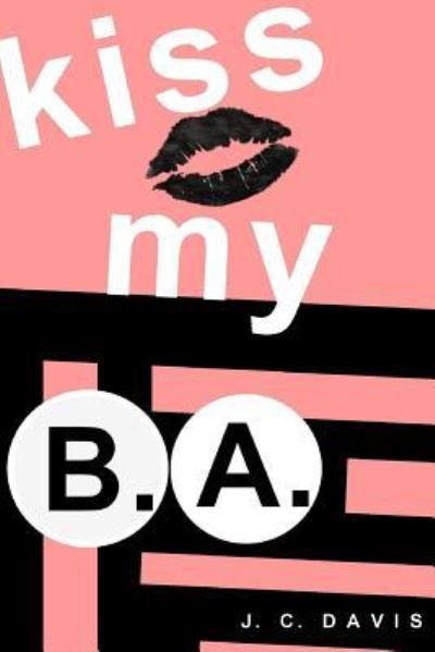 Kiss My B.A. - J. C. Davis - Kirjat - Createspace Independent Publishing Platf - 9781544966229 - torstai 27. huhtikuuta 2017