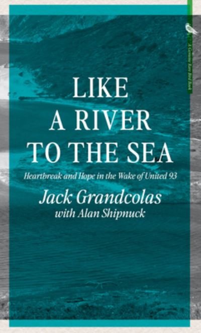 Cover for Jack Grandcolas · From The River To The Sea: Heartbreak and Hope in the Wake of United 93 (Hardcover Book) (2022)