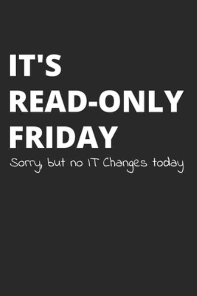 It's Read-Only Friday Sorry, But No IT Changes Today - Sysadmin and Ne Administrators Journals - Książki - Independently Published - 9781652623229 - 29 grudnia 2019