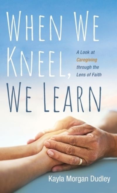 Cover for Kayla Morgan Dudley · When We Kneel, We Learn (Hardcover Book) (2021)