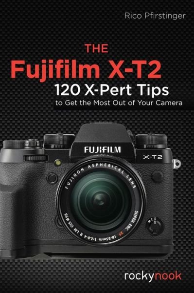 The Fujifilm X-T2: 120 X-Pert Tips to Get the Most Out of Your Camera - Rico Pfirstinger - Kirjat - Rocky Nook - 9781681982229 - tiistai 24. tammikuuta 2017