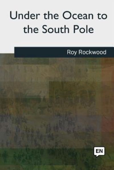 Under the Ocean to the South Pole - Roy Rockwood - Bøger - Createspace Independent Publishing Platf - 9781727509229 - 24. september 2018