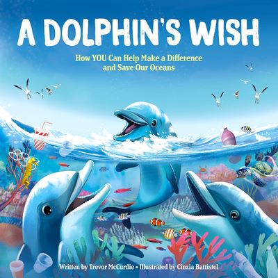 Cover for Trevor McCurdie · A Dolphin's Wish : How YOU Can Help Make a Difference and Save Our Oceans - A Great Story for Earth Day! (Hardcover Book) (2020)