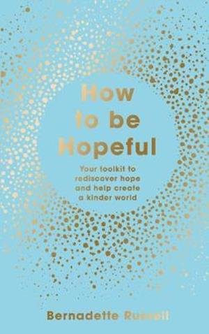 Cover for Bernadette Russell · How to Be Hopeful: Your Toolkit to Rediscover Hope and Help Create a Kinder World (Hardcover bog) (2020)