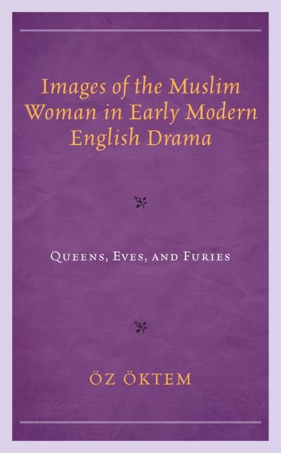 Cover for Oz Oktem · Images of the Muslim Woman in Early Modern English Drama: Queens, Eves, and Furies (Gebundenes Buch) (2021)