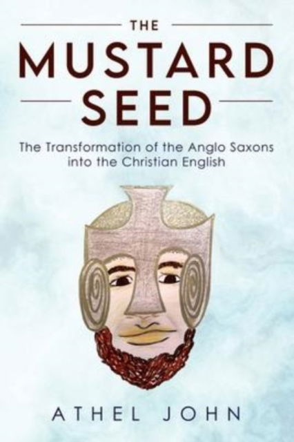 Cover for Athel John · The Mustard Seed: The Transformation of the Anglo Saxons into the Christian English (Paperback Book) (2022)