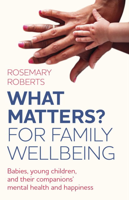 Rosemary Roberts · WHAT MATTERS? For family wellbeing: Babies, young children, and their companions' mental health and happiness (Paperback Book) (2024)