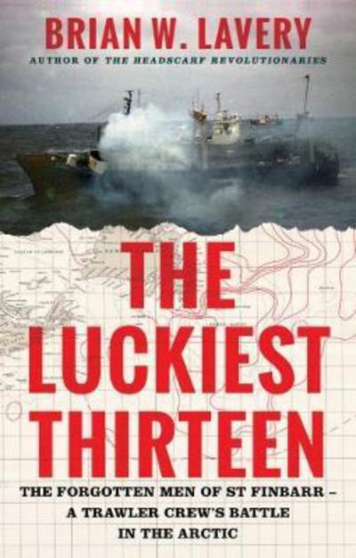 Cover for Brian W. Lavery · The Luckiest Thirteen: The forgotten men of St Finbarr - A trawler crew's battle in the Arctic (Hardcover Book) (2017)