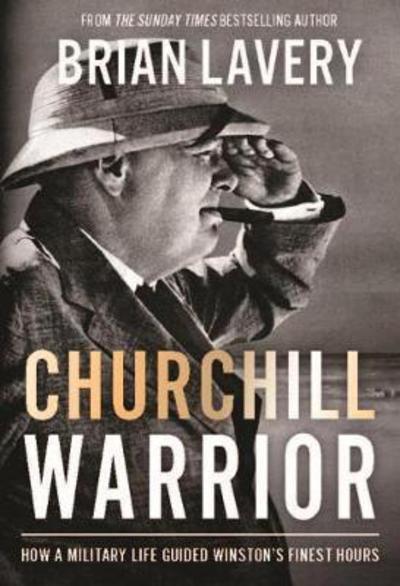 Cover for Brian Lavery · Churchill: Warrior: How a Military Life Guided Winston's Finest Hours (Hardcover Book) (2017)