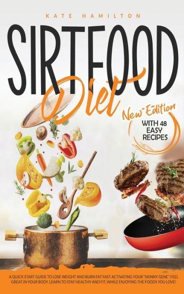 Cover for Kate Hamilton · Sirtfood Diet: A Quick Start Guide To Lose Weight And Burn Fat Fast Activating Your &quot;Skinny Gene&quot;. Feel Great In Your Body. Learn To Stay Healthy And Fit, While Enjoying The Foods You Love! (Hardcover Book) (2020)