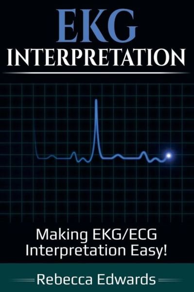 EKG Interpretation: Making EKG / ECG Interpretation Easy! - Rebecca Edwards - Bøger - Ingram Publishing - 9781925989229 - 29. juni 2019