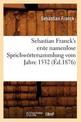 Cover for Sebastian Franck · Sebastian Franck's Erste Namenlose Sprichwortersammlung Vom Jahre 1532 (Ed.1876) (French Edition) (Paperback Book) [French edition] (2012)