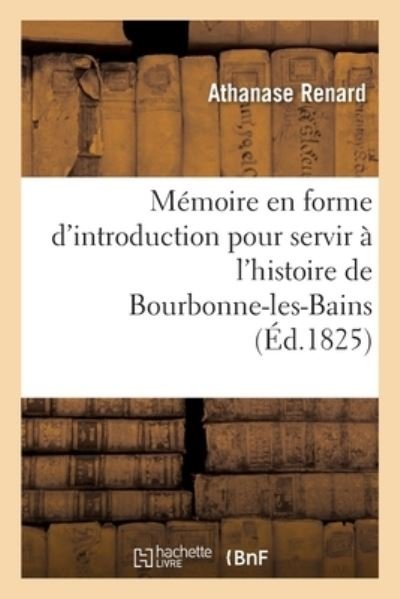 Cover for Athanase Renard · Memoire En Forme d'Introduction Pour Servir A l'Histoire de Bourbonne-Les-Bains (Taschenbuch) (2018)