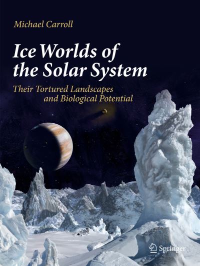 Cover for Michael Carroll · Ice Worlds of the Solar System: Their Tortured Landscapes and Biological Potential (Paperback Book) [1st ed. 2019 edition] (2020)