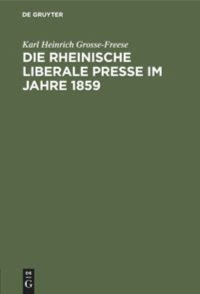 Die rheinische liberale Presse im Jahre 1859 - Karl Heinrich Grosse-Freese - Books - De Gruyter Mouton - 9783111094229 - April 1, 1914