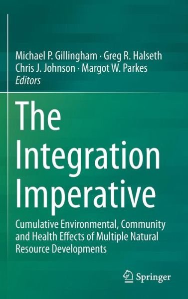 The Integration Imperative: Cumulative Environmental, Community and Health Effects of Multiple Natural Resource Developments (Hardcover Book) [1st ed. 2016 edition] (2016)