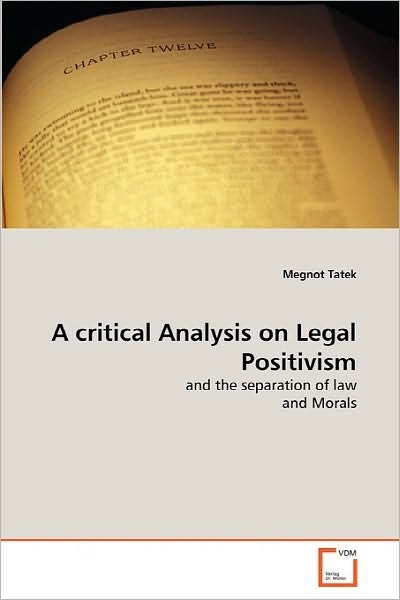 Cover for Megnot Tatek · A Critical Analysis on Legal Positivism: and the Separation of Law   and Morals (Paperback Book) (2010)