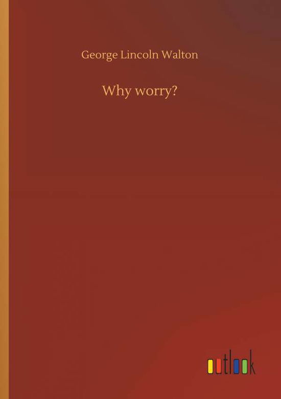 Cover for Walton, George Lincoln, M.D. · Why Worry? (Paperback Book) (2018)
