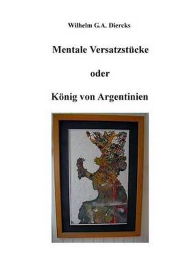 Cover for Wilhelm G a Diercks · Mentale Versatzstucke oder Der Koenig von Argentinien (Paperback Book) [German edition] (2014)