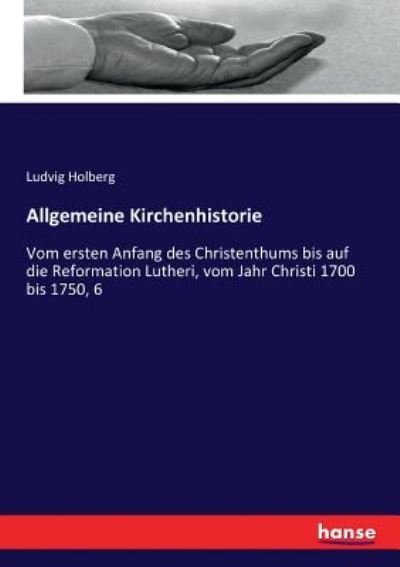 Cover for Ludvig Holberg · Allgemeine Kirchenhistorie: Vom ersten Anfang des Christenthums bis auf die Reformation Lutheri, vom Jahr Christi 1700 bis 1750, 6 (Paperback Bog) (2017)