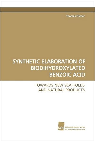 Cover for Thomas Fischer · Synthetic Elaboration of Biodihydroxylated Benzoic  Acid: Towards New Scaffolds and Natural Products (Paperback Book) (2009)