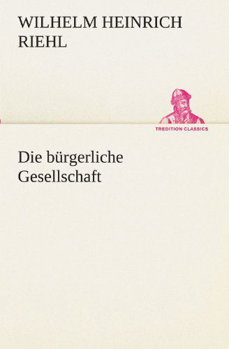 Cover for Wilhelm Heinrich Riehl · Die Bürgerliche Gesellschaft (Tredition Classics) (German Edition) (Paperback Book) [German edition] (2012)