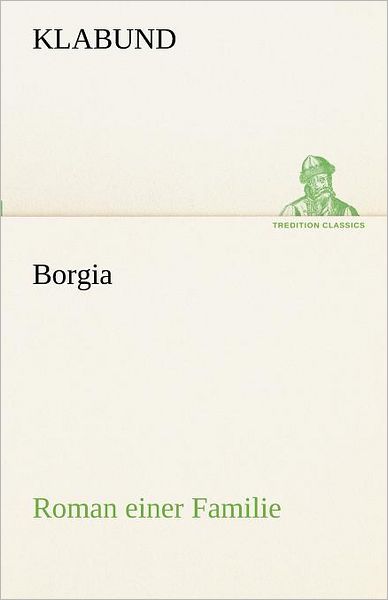 Borgia: Roman Einer Familie (Tredition Classics) (German Edition) - Klabund - Books - tredition - 9783842491229 - May 4, 2012