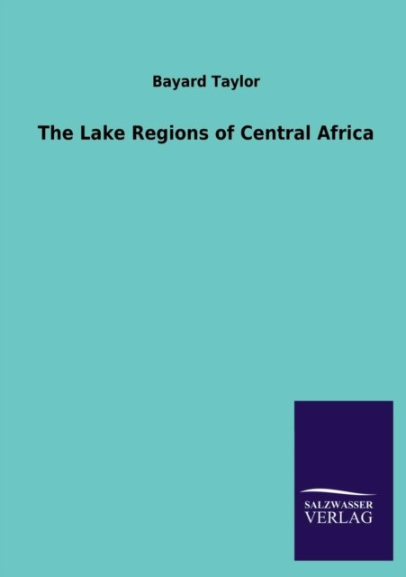 The Lake Regions of Central Africa - Bayard Taylor - Książki - Salzwasser-Verlag GmbH - 9783846026229 - 6 marca 2013