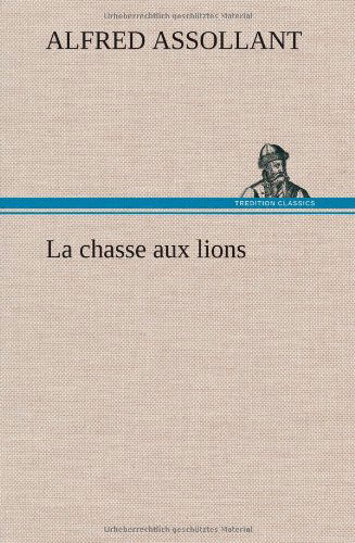 Cover for Alfred Assollant · La Chasse Aux Lions (Hardcover Book) [French edition] (2012)